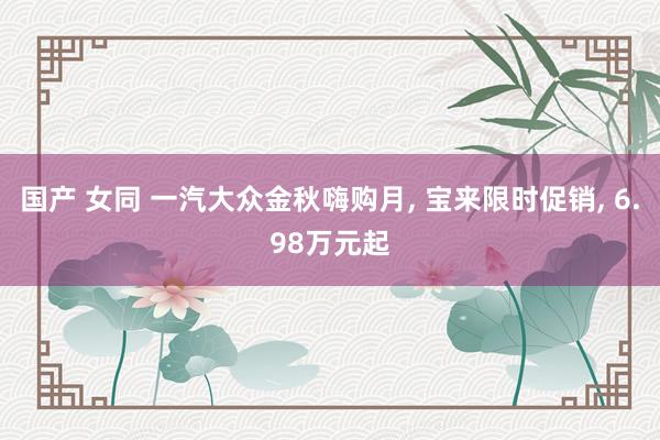 国产 女同 一汽大众金秋嗨购月, 宝来限时促销, 6.98万元起