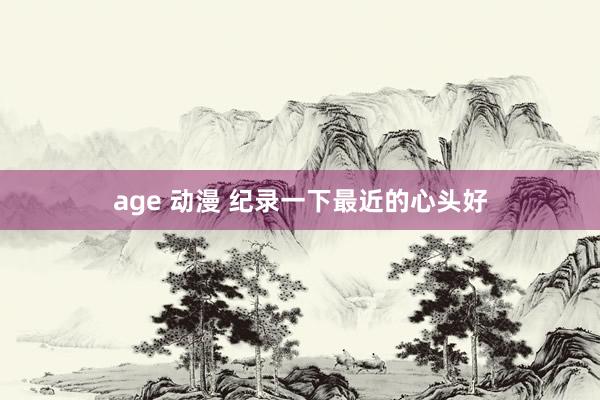 age 动漫 纪录一下最近的心头好