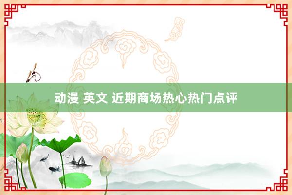 动漫 英文 近期商场热心热门点评