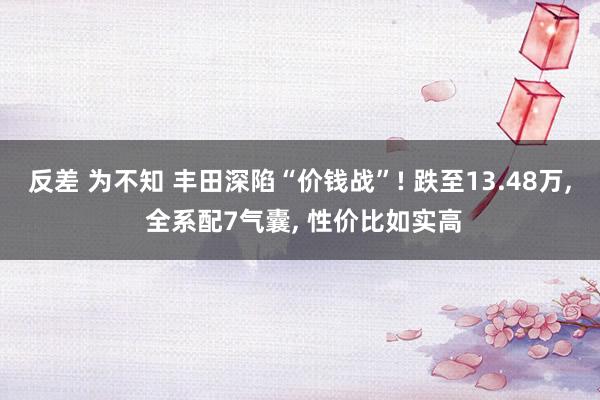 反差 为不知 丰田深陷“价钱战”! 跌至13.48万, 全系配7气囊, 性价比如实高