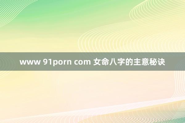 www 91porn com 女命八字的主意秘诀